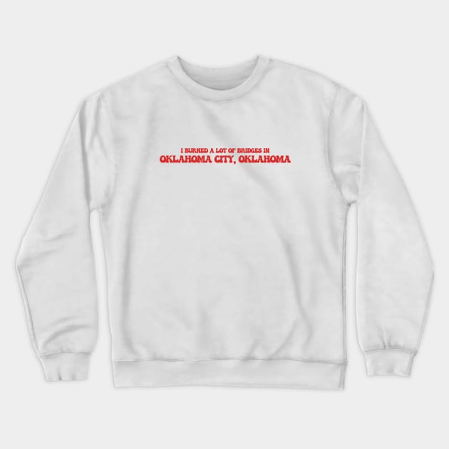 I burned a lot of bridges in Oklahoma City, Oklahoma Crewneck Sweatshirt by Curt's Shirts